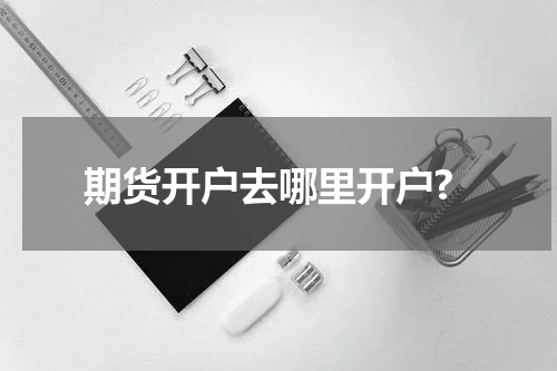 期货开户去哪里开户?