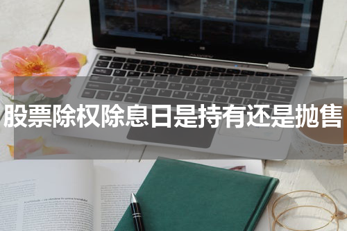 股票除权除息日是持有还是抛售