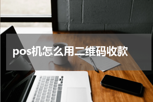 pos机怎么用二维码收款