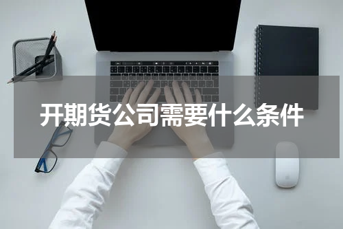开期货公司需要什么条件