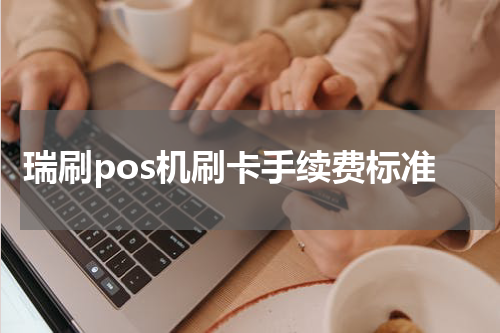 瑞刷pos机刷卡手续费标准