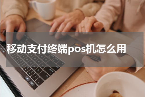移动支付终端pos机怎么用
