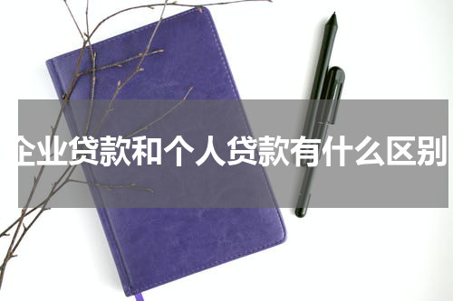 企业贷款和个人贷款有什么区别