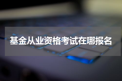 基金从业资格考试在哪报名