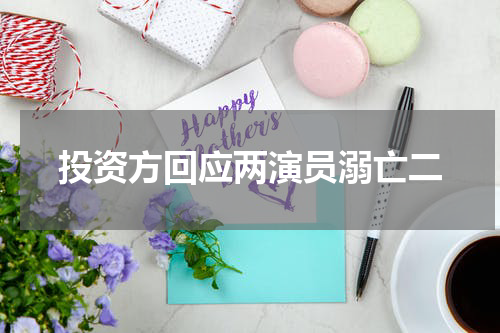 投资方回应两演员溺亡二