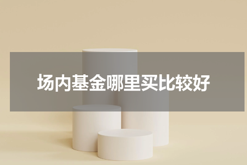 场内基金哪里买比较好