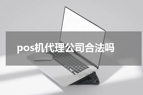 pos机代理公司合法吗