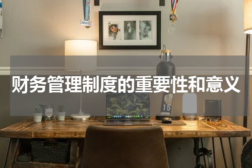 财务管理制度的重要性和意义