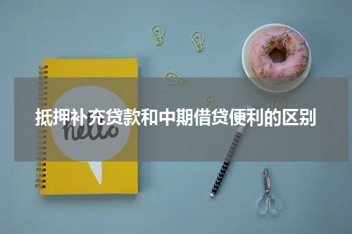 抵押补充贷款和中期借贷便利的区别