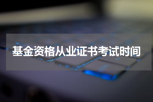 基金资格从业证书考试时间