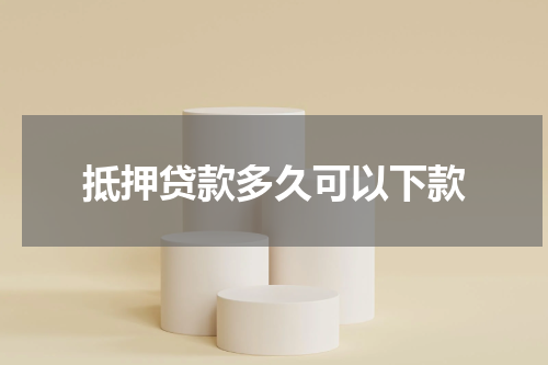 抵押贷款多久可以下款