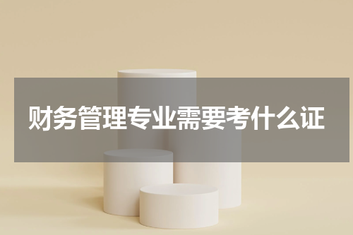 财务管理专业需要考什么证