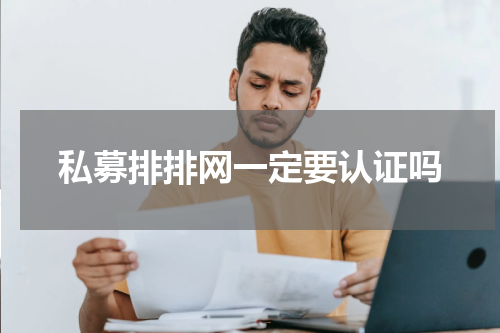 私募排排网一定要认证吗