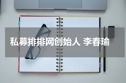 私募排排网创始人 李春瑜