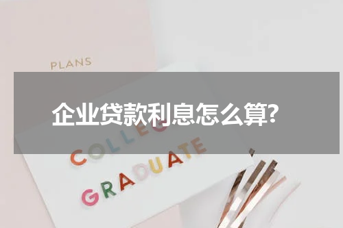 企业贷款利息怎么算?