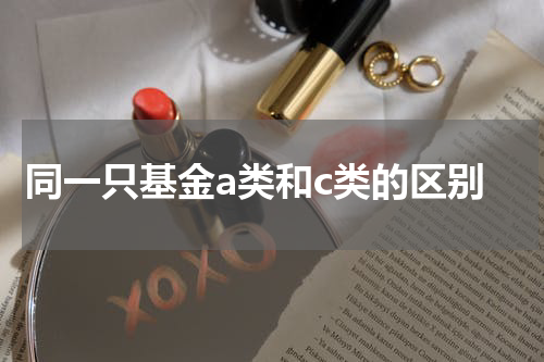同一只基金a类和c类的区别
