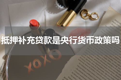 抵押补充贷款是央行货币政策吗