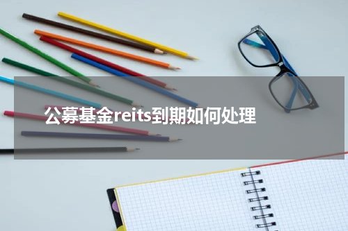 公募基金reits到期如何处理