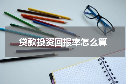 贷款投资回报率怎么算