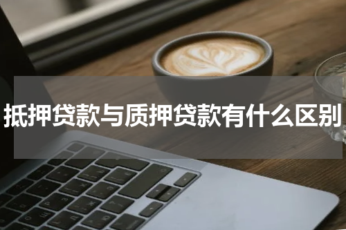 抵押贷款与质押贷款有什么区别