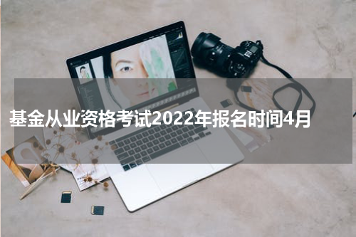 基金从业资格考试2022年报名时间4月