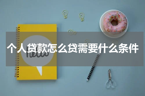 个人贷款怎么贷需要什么条件