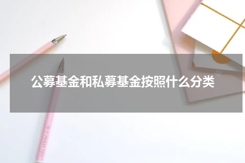 公募基金和私募基金按照什么分类