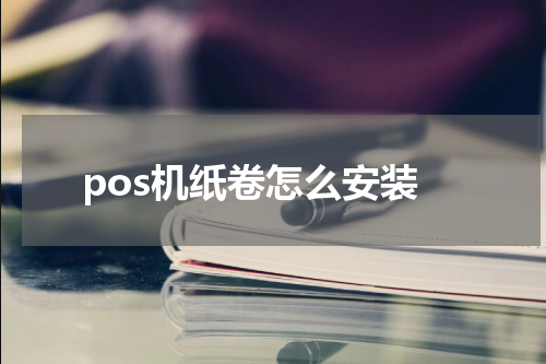 pos机纸卷怎么安装