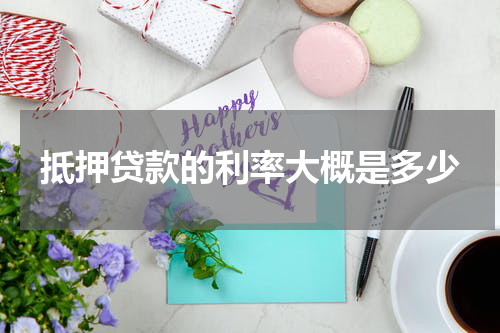 抵押贷款的利率大概是多少