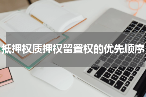 抵押权质押权留置权的优先顺序