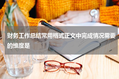财务工作总结常用格式正文中完成情况需要的维度是