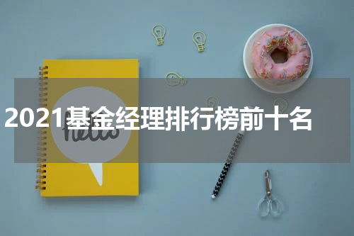 2021基金经理排行榜前十名
