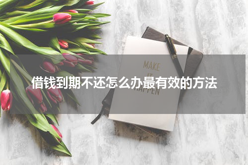 借钱到期不还怎么办最有效的方法