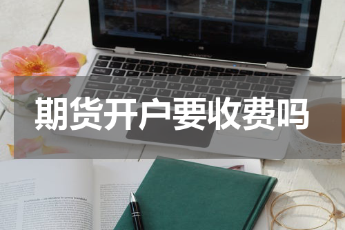 期货开户要收费吗