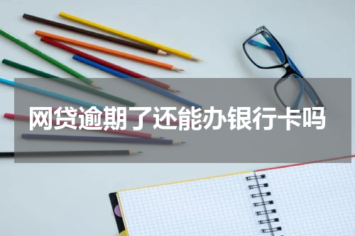 网贷逾期了还能办银行卡吗