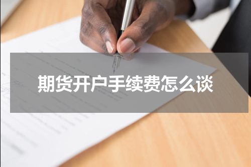 期货开户手续费怎么谈