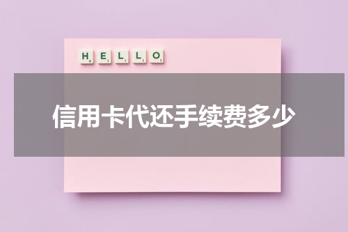 信用卡代还手续费多少