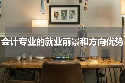 会计专业的就业前景和方向优势