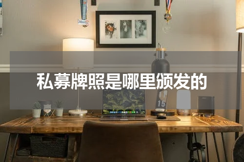 私募牌照是哪里颁发的