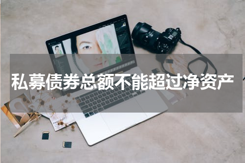 私募债券总额不能超过净资产