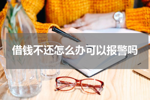 借钱不还怎么办可以报警吗