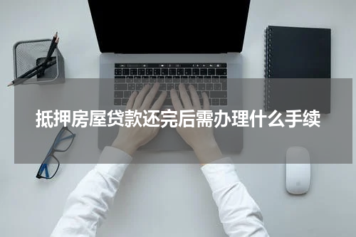 抵押房屋贷款还完后需办理什么手续