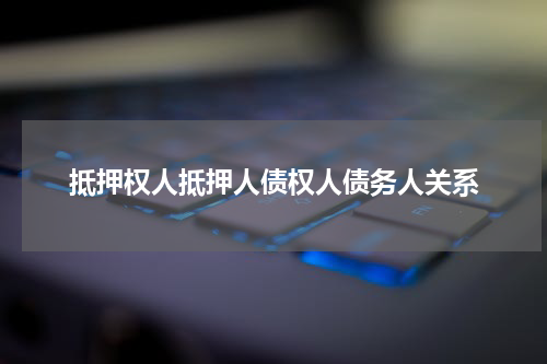 抵押权人抵押人债权人债务人关系