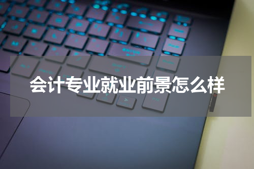 会计专业就业前景怎么样