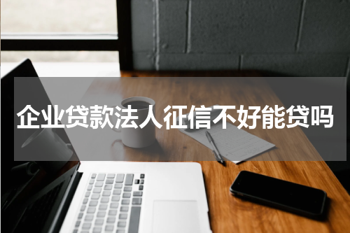企业贷款法人征信不好能贷吗