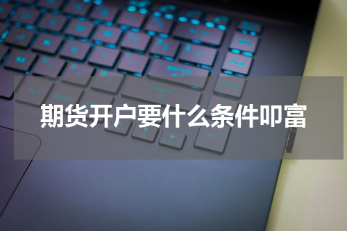 期货开户要什么条件叩富