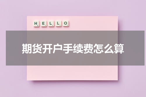 期货开户手续费怎么算