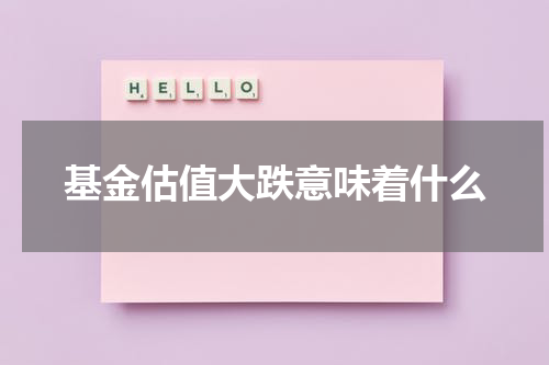 基金估值大跌意味着什么
