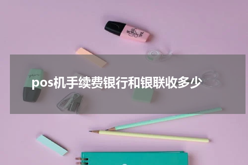 pos机手续费银行和银联收多少