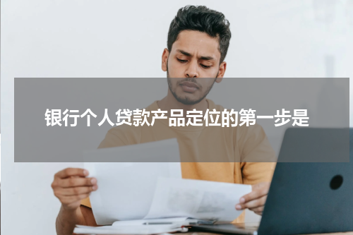 银行个人贷款产品定位的第一步是